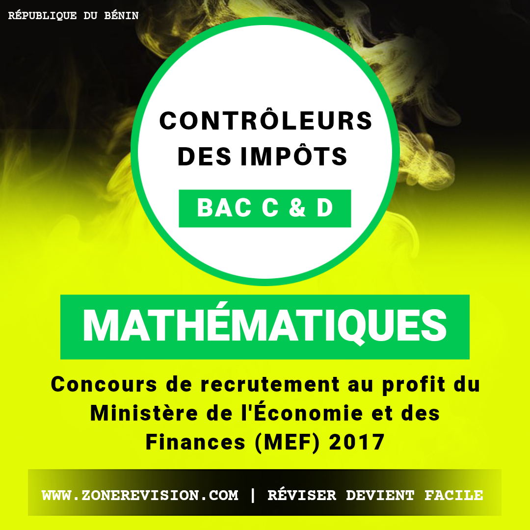 Aperçu de Recrutement MEF 2017 • Contrôleurs des impôts • Mathématiques (le sujet) • BAC C_D